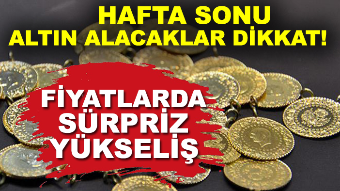 Hafta sonu altın alacaklar dikkat! Fiyatlarda sürpriz yükseliş