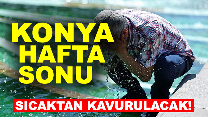 Konya hafta sonu sıcaktan kavurulacak! Konya'da hafta sonu hava nasıl olacak?