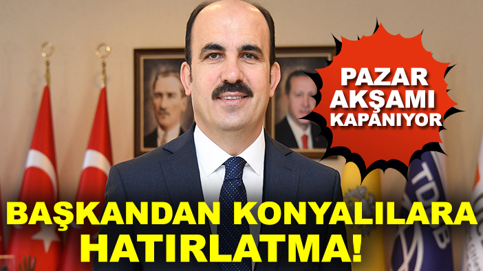 Başkandan Konyalılara hatırlatma! Pazar akşamı kapanıyor...