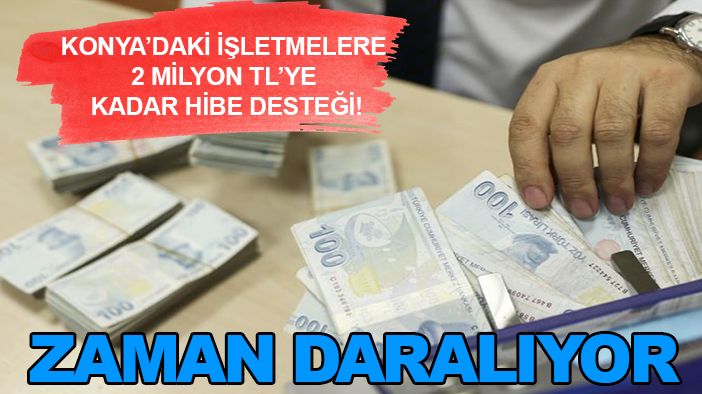 Konya’daki işletmelere 2 milyon TL’ye kadar hibe desteği! Zaman daralıyor