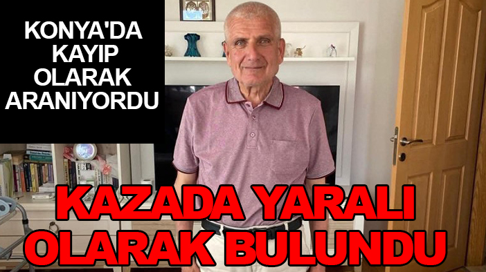 Konya'da kayıp olarak aranıyordu: Kazada yaralı olarak bulundu