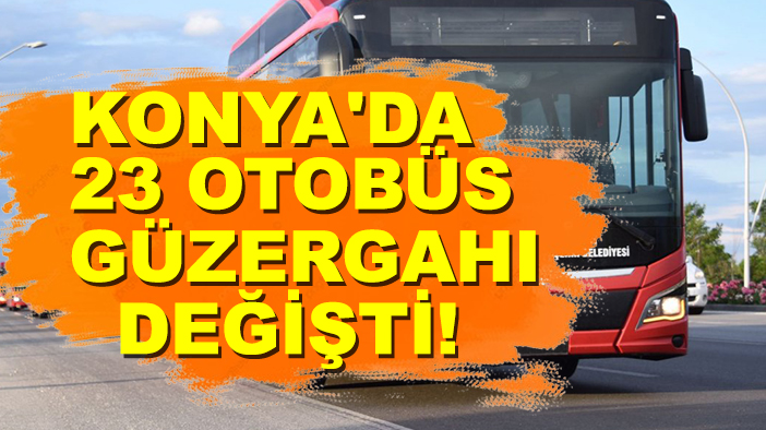 Konya'da 23 otobüs güzergahı değişti!