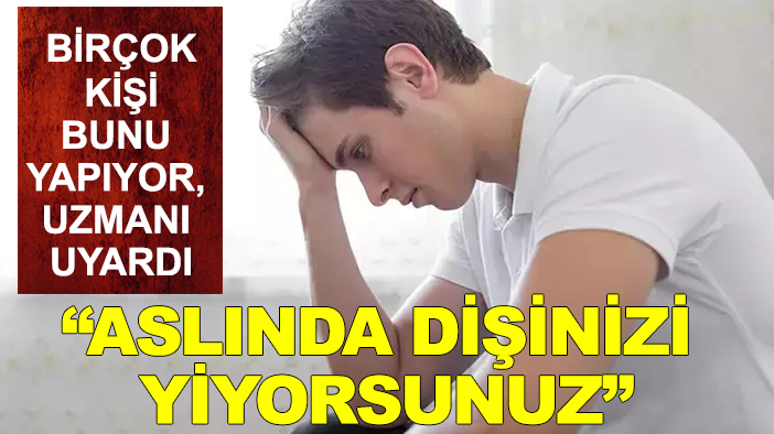 Birçok kişi bunu yapıyor, uzmanı uyardı: "Aslında dişinizi yiyorsunuz"