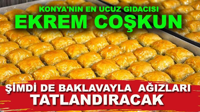 Konya'nın en ucuz gıdacısı Ekrem Coşkun şimdi de baklavayla ağızları tatlandıracak
