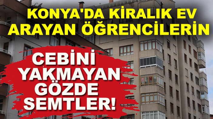 Konya'da kiralık ev arayan öğrencilerin cebini yakmayan gözde semtler!