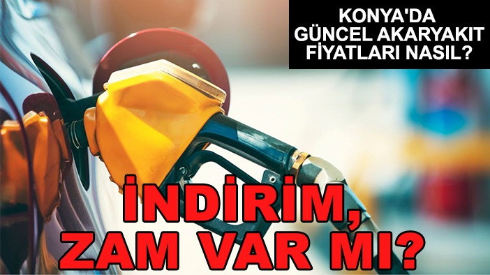 Konya'da güncel akaryakıt fiyatları nasıl? İndirim, zam var mı?