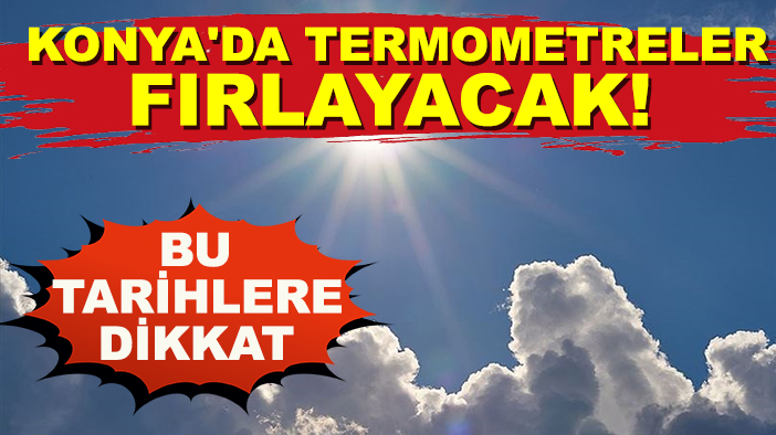 Konya'da termometreler fırlayacak! Bu tarihlere dikkat
