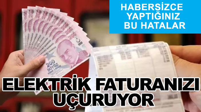 Habersizce yaptığınız bu hatalar, elektrik faturanızı uçuruyor