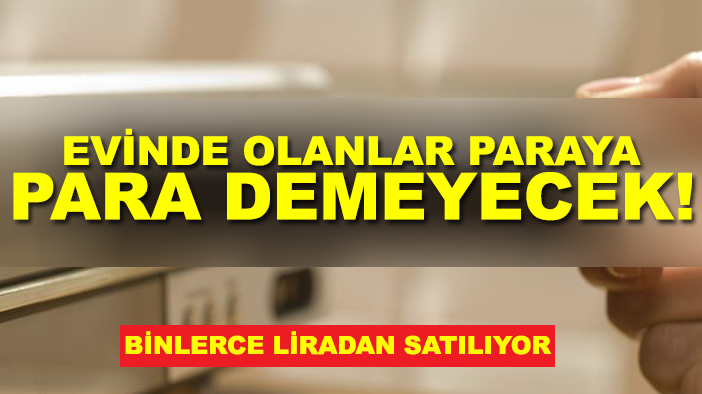 Evinde olanlar paraya para demeyecek! Binlerce liradan satılıyor