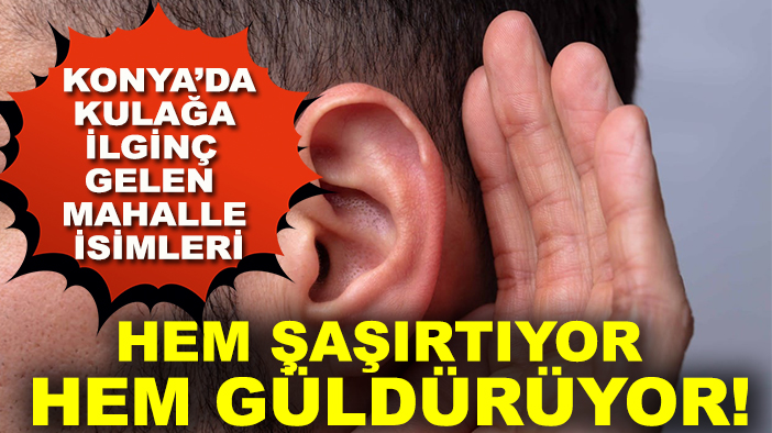 Konya’da kulağa ilginç gelen mahalle isimleri hem şaşırtıyor hem güldürüyor!