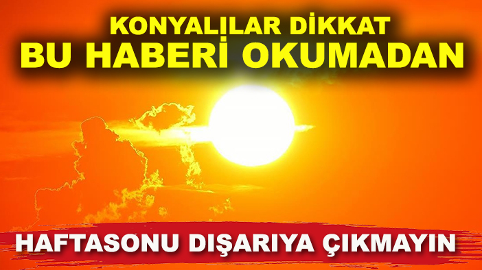 Konyalılar dikkat bu haberi okumadan haftasonu dışarı çıkmayın!