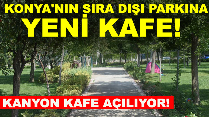 Konya'nın sıra dışı parkına yeni kafe! Kanyon kafe açılıyor!