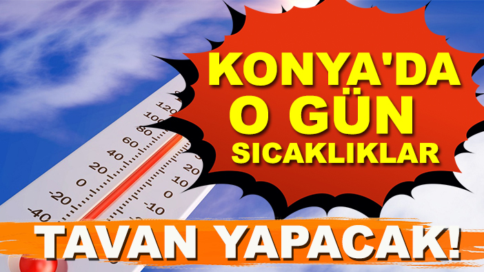 Konya'da o gün sıcaklıklar tavan yapacak!