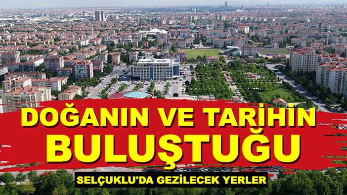 Doğanın ve tarihin buluştuğu Selçuklu'da gezilecek yerler