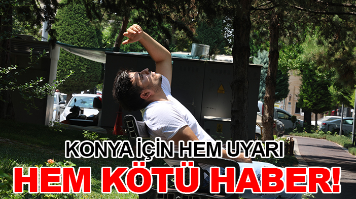 Konya için hem uyarı hem kötü haber!