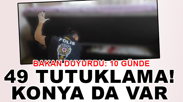 Bakan duyurdu: 10 günde 49 tutuklama! Konya da var