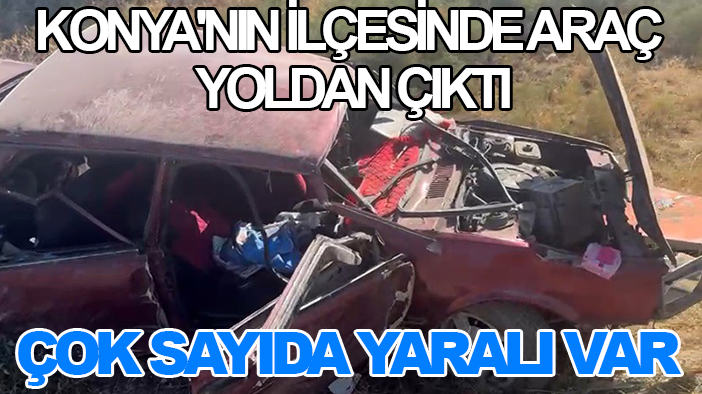 Konya'nın ilçesinde araç yoldan çıktı: Çok sayıda yaralı var