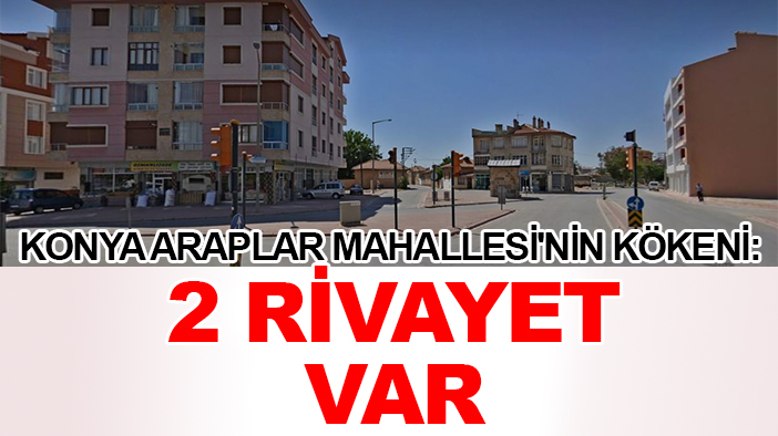 Konya Araplar Mahallesi'nin kökeni: 2 rivayet var