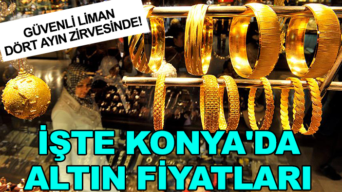 Güvenli liman dört ayın zirvesinde! İşte Konya'da altın fiyatları