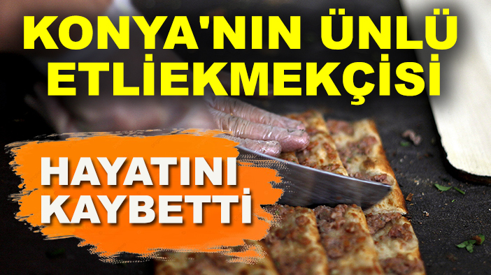 Konya'nın ünlü etliekmekçisi hayatını kaybetti
