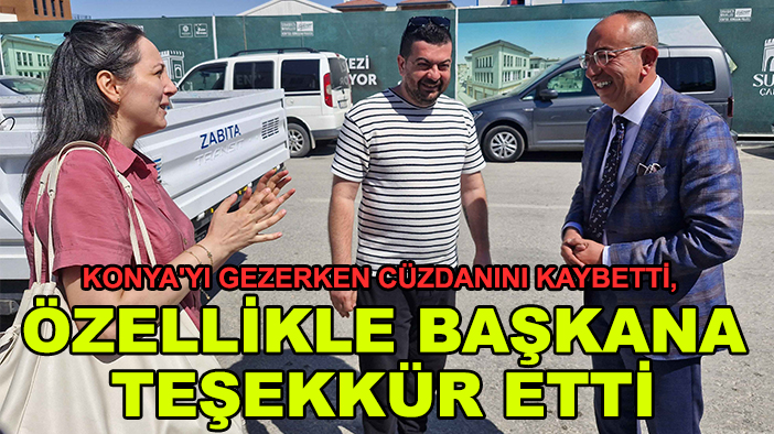 Konya'yı gezerken cüzdanını kaybetti, özellikle başkana teşekkür etti