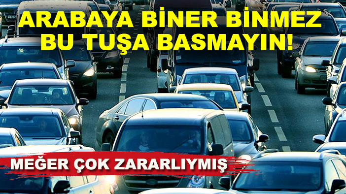 Arabaya biner binmez bu tuşa basmayın! Meğer çok zararlıymış