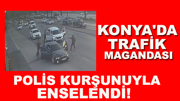 Konya'da trafik magandası polis kurşunuyla enselendi!