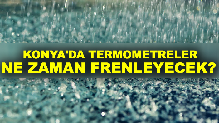 Konya'da termometreler ne zaman frenleyecek?