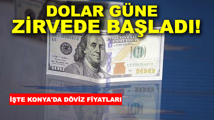Dolar güne zirvede başladı! İşte Konya'da döviz fiyatları