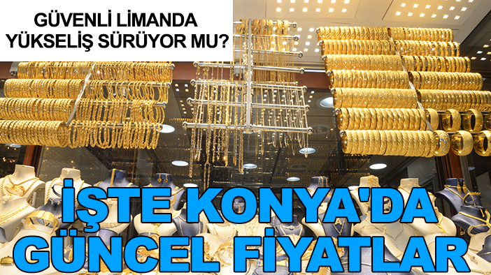 Güvenli limanda yükseliş sürüyor mu? İşte Konya'da güncel fiyatlar