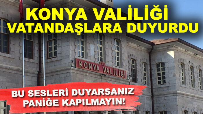 Konya Valiliği vatandaşlara duyurdu: Bu sesleri duyarsanız paniğe kapılmayın!