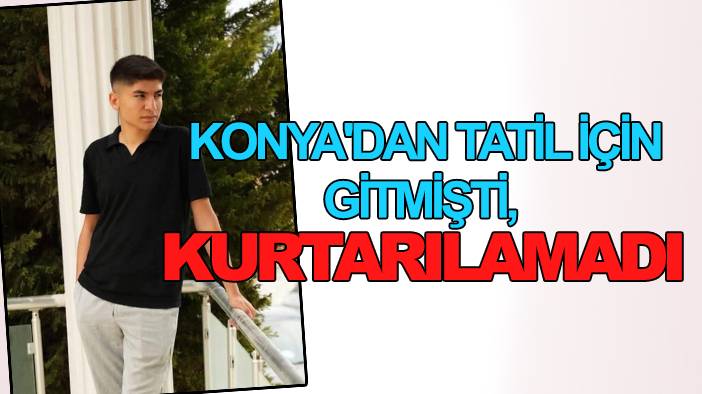 Konya'dan tatil için gitmişti, kurtarılamadı