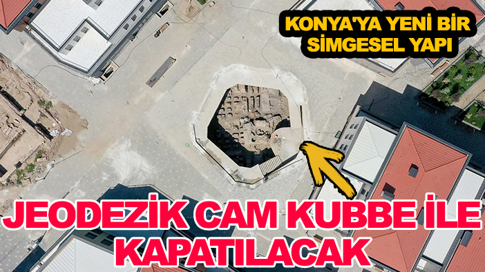 Konya'ya yeni bir simgesel yapı: Jeodezik cam kubbe ile kapatılacak