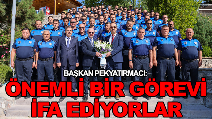 Başkan Pekyatırmacı: Önemli bir görevi ifa ediyorlar