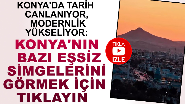 Konya'da tarih canlanıyor, modernlik yükseliyor: Konya'nın bazı eşsiz simgelerini görmek için tıklayın