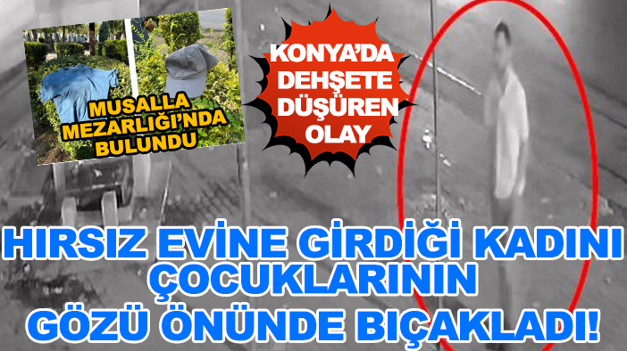 Konya'da dehşete düşüren olay: Hırsız evine girdiği kadını çocuklarının gözü önünde bıçakladı!