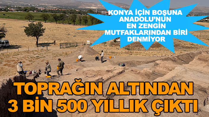 Konya için boşuna Anadolu’nun en zengin mutfaklarından biri denmiyor: Toprağın altından 3 bin 500 yıllık çıktı