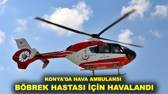 Konya'da hava ambulansı böbrek hastası için havalandı