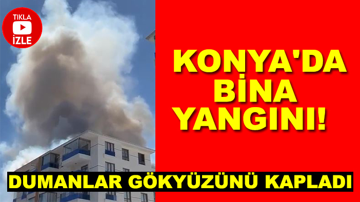 Konya'da bina yangını! Dumanlar gökyüzünü kapladı