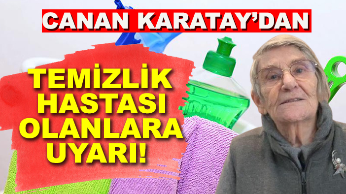 Canan Karatay’dan temizlik hastası olanlara uyarı!