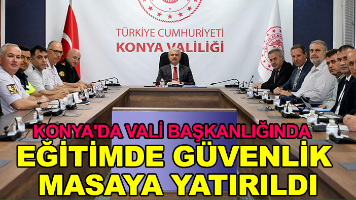 Konya'da vali başkanlığında eğitimde güvenlik masaya yatırıldı
