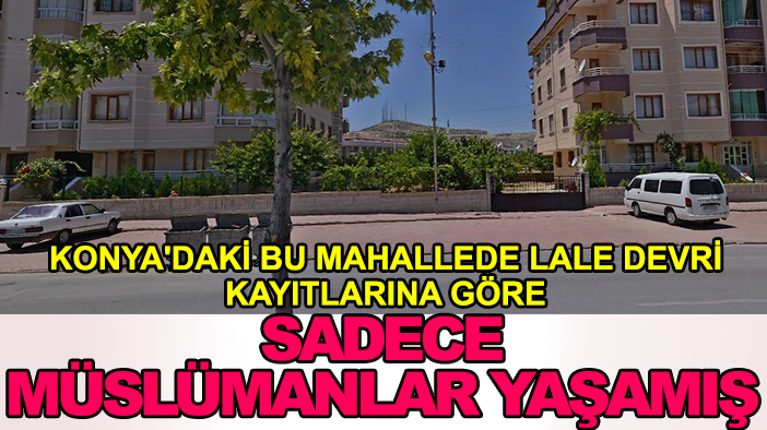 Konya'daki bu mahallede Lale Devri kayıtlarına göre sadece Müslümanlar yaşamış