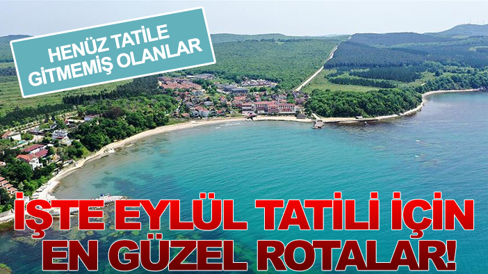 Henüz tatile gitmemiş olanlar: İşte Eylül tatili için en güzel rotalar!