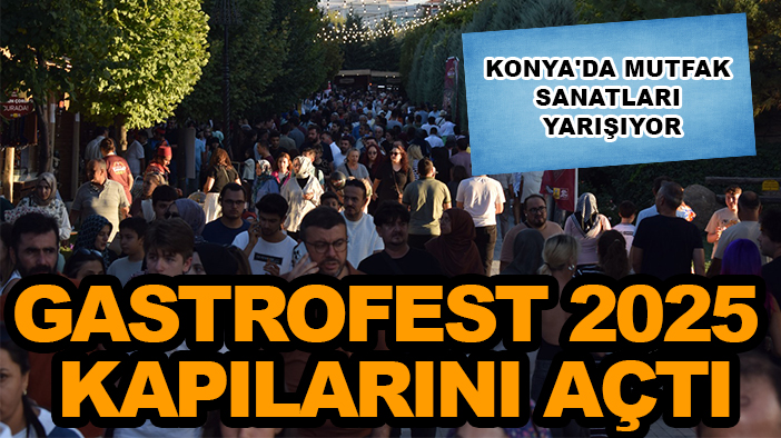 Konya'da mutfak sanatları yarışıyor: GastroFest 2025 kapılarını açtı