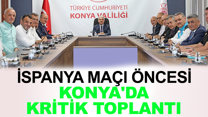 İspanya maçı öncesi Konya'da kritik toplantı