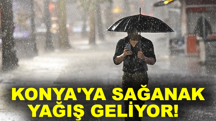Konya'ya sağanak yağış geliyor!