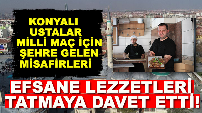 Konyalı ustalar milli maç için şehre gelen misafirleri efsane lezzetleri tatmaya davet etti!