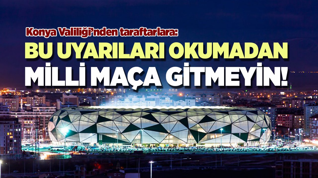 Konya Valiliği’nden önemli uyarı: Bu uyarıları okumadan milli maça gitmeyin!