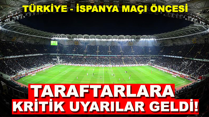 Türkiye - İspanya maçı öncesi taraftarlara kritik uyarılar geldi!