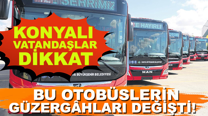 Konyalı vatandaşlar dikkat: Bu otobüslerin güzergâhları değişti!